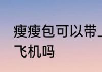 瘦瘦包可以带上飞机吗 瘦瘦包能带上飞机吗