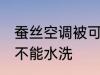 蚕丝空调被可以水洗吗 蚕丝空调被能不能水洗