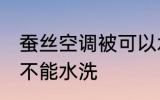 蚕丝空调被可以水洗吗 蚕丝空调被能不能水洗
