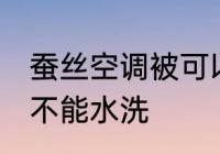 蚕丝空调被可以水洗吗 蚕丝空调被能不能水洗