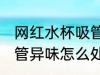 网红水杯吸管异味怎么办 网红水杯吸管异味怎么处理