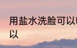 用盐水洗脸可以吗 用盐水洗脸可不可以