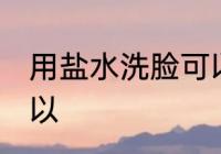 用盐水洗脸可以吗 用盐水洗脸可不可以