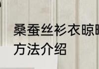 桑蚕丝衫衣晾晒方法 桑蚕丝衫衣晾晒方法介绍