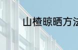 山楂晾晒方法 山楂怎么晾晒