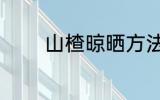 山楂晾晒方法 山楂怎么晾晒