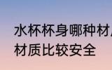 水杯杯身哪种材质安全 水杯杯身哪种材质比较安全