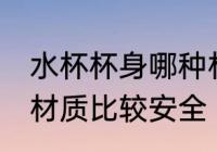 水杯杯身哪种材质安全 水杯杯身哪种材质比较安全