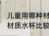 儿童用哪种材质水杯最好 儿童用哪种材质水杯比较好