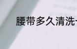 腰带多久清洗一次 腰带的简介