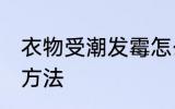 衣物受潮发霉怎么办 衣物受潮发霉的方法