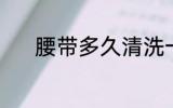 腰带多久清洗一次 腰带的简介