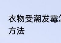 衣物受潮发霉怎么办 衣物受潮发霉的方法