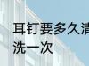 耳钉要多久清洗一次 耳钉要多时间清洗一次