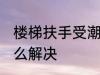 楼梯扶手受潮怎么办 楼梯扶手受潮怎么解决