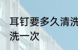 耳钉要多久清洗一次 耳钉要多时间清洗一次