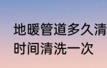 地暖管道多久清洗一次 地暖管道多长时间清洗一次