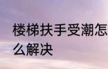 楼梯扶手受潮怎么办 楼梯扶手受潮怎么解决