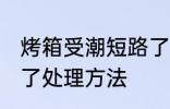 烤箱受潮短路了怎么办 烤箱受潮短路了处理方法