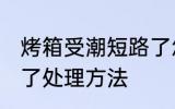 烤箱受潮短路了怎么办 烤箱受潮短路了处理方法