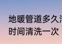 地暖管道多久清洗一次 地暖管道多长时间清洗一次