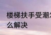楼梯扶手受潮怎么办 楼梯扶手受潮怎么解决