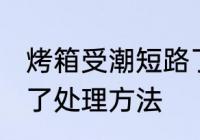 烤箱受潮短路了怎么办 烤箱受潮短路了处理方法