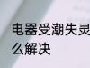 电器受潮失灵怎么办 电器受潮失灵怎么解决