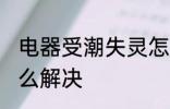 电器受潮失灵怎么办 电器受潮失灵怎么解决