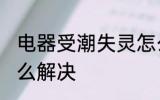 电器受潮失灵怎么办 电器受潮失灵怎么解决