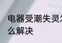 电器受潮失灵怎么办 电器受潮失灵怎么解决