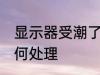 显示器受潮了怎么办 显示器受潮了如何处理