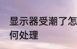 显示器受潮了怎么办 显示器受潮了如何处理