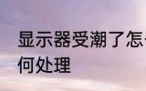 显示器受潮了怎么办 显示器受潮了如何处理