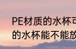 PE材质的水杯可以放开水吗 PE材质的水杯能不能放开水