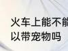 火车上能不能带宠物狗上车 火车上可以带宠物吗