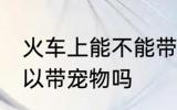 火车上能不能带宠物狗上车 火车上可以带宠物吗