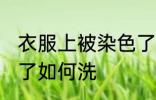 衣服上被染色了怎么洗 衣服上被染色了如何洗