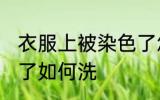 衣服上被染色了怎么洗 衣服上被染色了如何洗