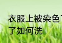 衣服上被染色了怎么洗 衣服上被染色了如何洗
