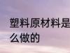 塑料原材料是什么 塑料的原材料是什么做的