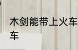木剑能带上火车吗 木剑能不能带上火车