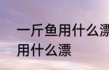 一斤鱼用什么漂最好看 钓半斤到1斤用什么漂