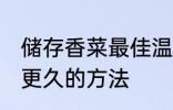 储存香菜最佳温度 香菜利用冷库储存更久的方法