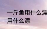 一斤鱼用什么漂最好看 钓半斤到1斤用什么漂