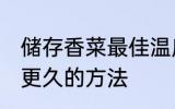 储存香菜最佳温度 香菜利用冷库储存更久的方法