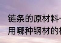 链条的原材料一般是什么钢材 链条采用哪种钢材的根据是什么