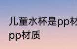 儿童水杯是pp材质吗 儿童水杯是不是pp材质