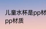 儿童水杯是pp材质吗 儿童水杯是不是pp材质