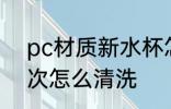 pc材质新水杯怎么洗 新pc水杯第一次怎么清洗